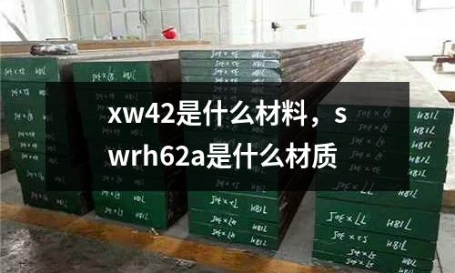 xw42是什么材料，swrh62a是什么材質(zhì)