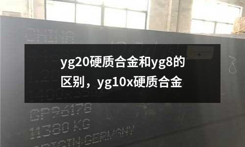 yg20硬質(zhì)合金和yg8的區(qū)別，yg10x硬質(zhì)合金