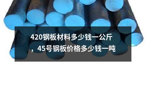 420鋼板材料多少錢一公斤，45號(hào)鋼板價(jià)格多少錢一噸