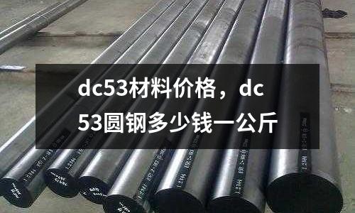 dc53材料價(jià)格，dc53圓鋼多少錢一公斤