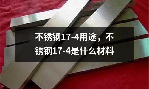 不銹鋼17-4用途，不銹鋼17-4是什么材料