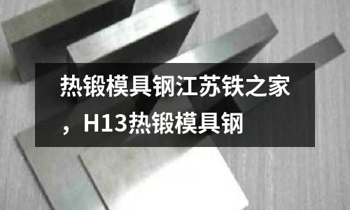 熱鍛模具鋼江蘇鐵之家，H13熱鍛模具鋼