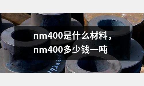 nm400是什么材料，nm400多少錢一噸