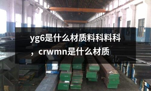 yg6是什么材質(zhì)料科料科，crwmn是什么材質(zhì)