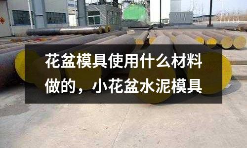 花盆模具使用什么材料做的，小花盆水泥模具