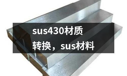 sus430材質(zhì)轉(zhuǎn)換，sus材料