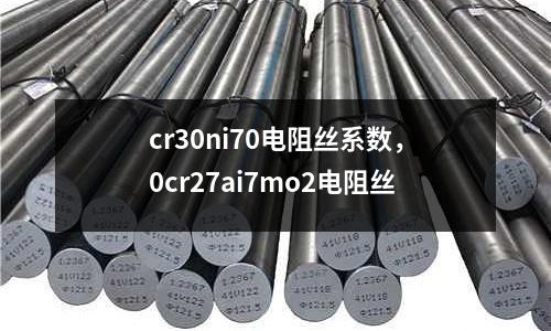 cr30ni70電阻絲系數(shù)，0cr27ai7mo2電阻絲