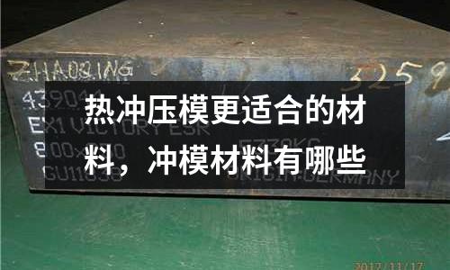 熱沖壓模更適合的材料，沖模材料有哪些