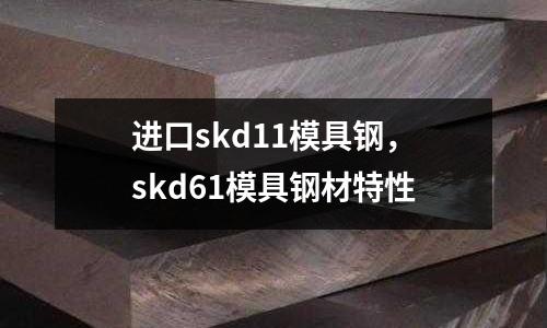 進(jìn)口skd11模具鋼，skd61模具鋼材特性