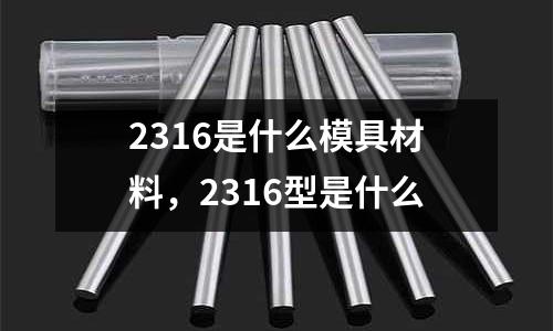 2316是什么模具材料，2316型是什么