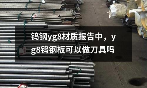 鎢鋼yg8材質(zhì)報告中，yg8鎢鋼板可以做刀具嗎