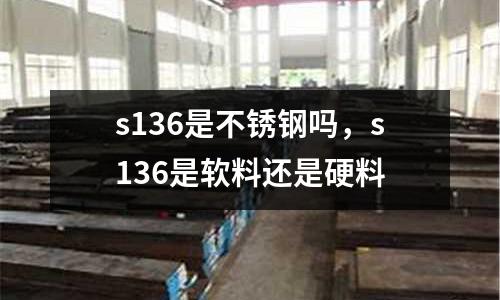 s136是不銹鋼嗎，s136是軟料還是硬料