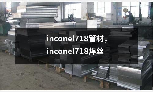 inconel718管材，inconel718焊絲