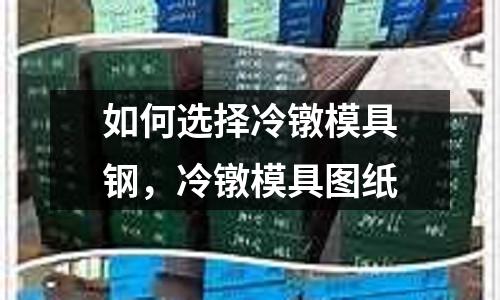 如何選擇冷鐓模具鋼，冷鐓模具圖紙