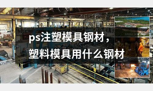 ps注塑模具鋼材，塑料模具用什么鋼材