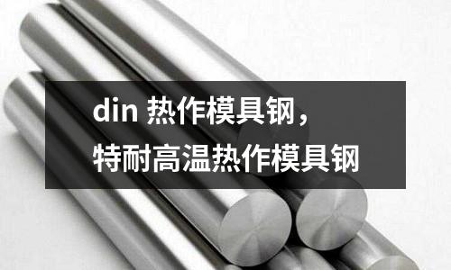 din 熱作模具鋼，特耐高溫?zé)嶙髂＞咪?></p><p style=