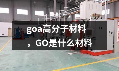 goa高分子材料，GO是什么材料