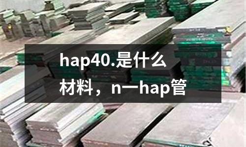 hap40.是什么材料，n一hap管