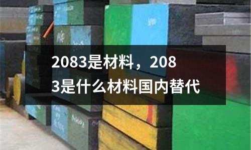 2083是材料，2083是什么材料國內(nèi)替代