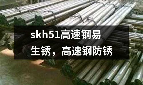 skh51高速鋼易生銹，高速鋼防銹