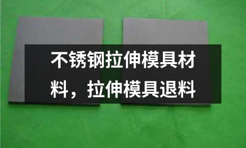 不銹鋼拉伸模具材料，拉伸模具退料