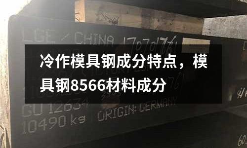 冷作模具鋼成分特點，模具鋼8566材料成分