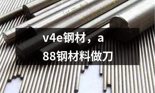 v4e鋼材，a88鋼材料做刀