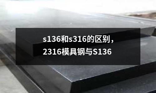 s136和s316的區別，2316模具鋼與S136