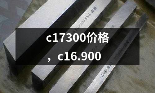 c17300價(jià)格，c16.900