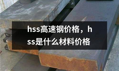 hss高速鋼價格，hss是什么材料價格