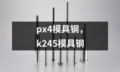 px4模具鋼，k245模具鋼