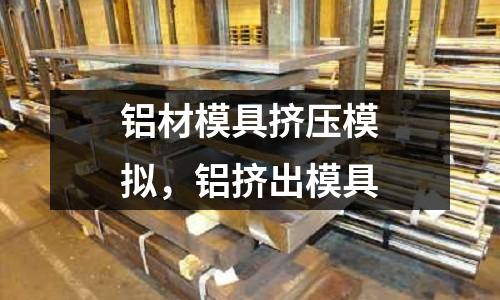 鋁材模具擠壓模擬，鋁擠出模具