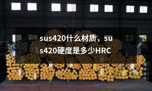 sus420什么材質(zhì)，sus420硬度是多少HRC