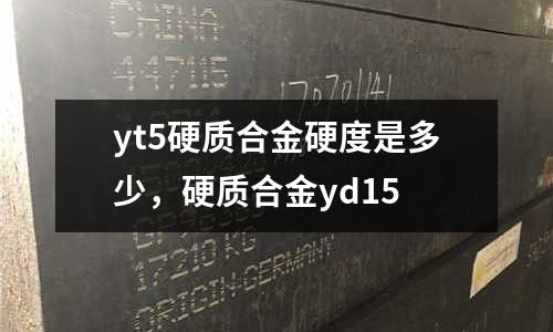 yt5硬質(zhì)合金硬度是多少，硬質(zhì)合金yd15