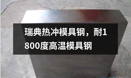 瑞典熱沖模具鋼，耐1800度高溫模具鋼