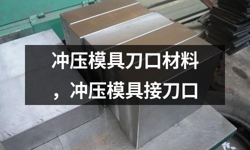 沖壓模具刀口材料，沖壓模具接刀口