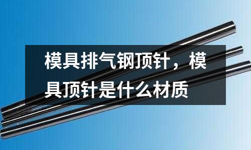 模具排氣鋼頂針，模具頂針是什么材質(zhì)