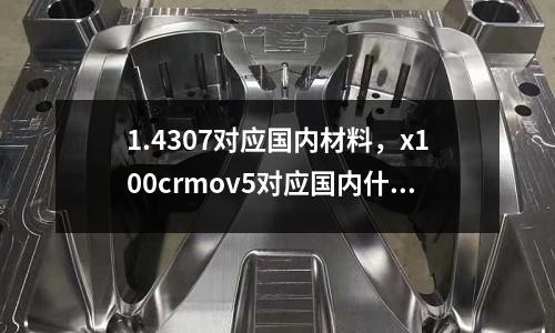 1.4307對應國內材料，x100crmov5對應國內什么材料