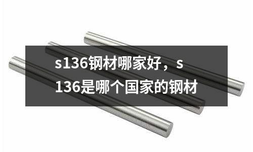 s136鋼材哪家好，s136是哪個(gè)國(guó)家的鋼材