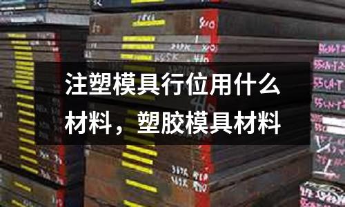 注塑模具行位用什么材料，塑膠模具材料