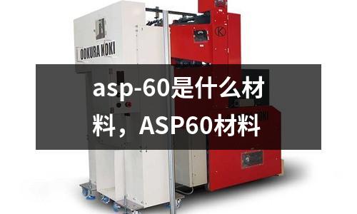 asp-60是什么材料，ASP60材料