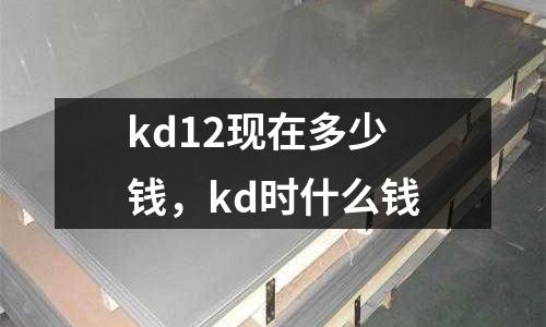 kd12現(xiàn)在多少錢，kd時什么錢