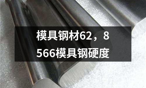 模具鋼材62，8566模具鋼硬度