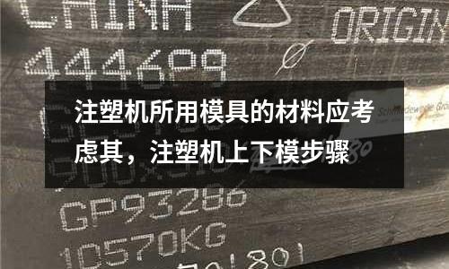 注塑機所用模具的材料應考慮其，注塑機上下模步驟