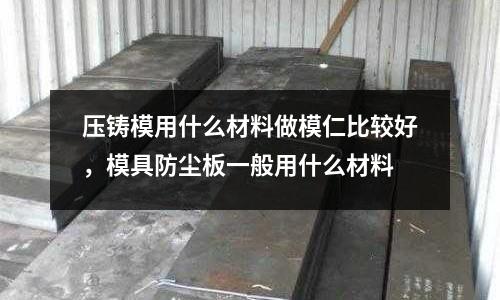 壓鑄模用什么材料做模仁比較好，模具防塵板一般用什么材料