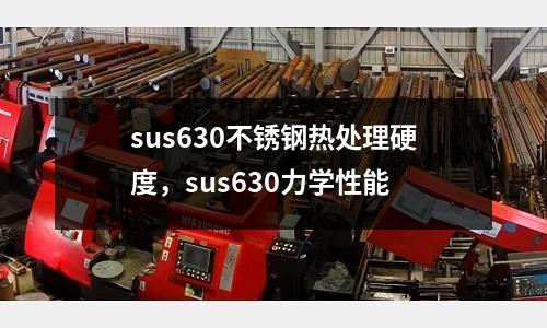 sus630不銹鋼熱處理硬度，sus630力學性能