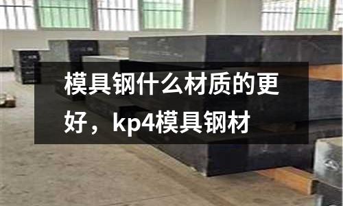 模具鋼什么材質(zhì)的更好，kp4模具鋼材