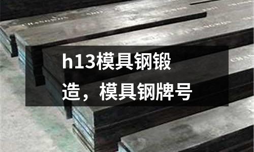 h13模具鋼鍛造，模具鋼牌號