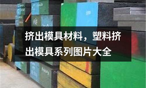 擠出模具材料，塑料擠出模具系列圖片大全