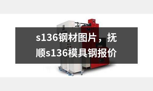 s136鋼材圖片，撫順s136模具鋼報(bào)價(jià)